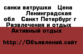санки-ватрушки › Цена ­ 1 100 - Ленинградская обл., Санкт-Петербург г. Развлечения и отдых » Активный отдых   